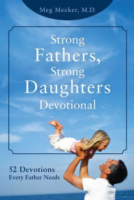 Title: Strong Fathers, Strong Daughters Devotional: 52 Devotions Every Father Needs, Author: Meg Meeker