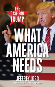 Title: What America Needs: The Case for Trump, Author: Jeffrey Lord
