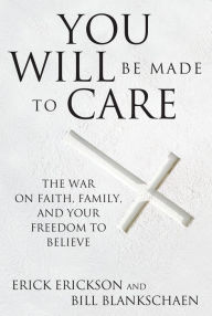 Title: You Will Be Made to Care: The War on Faith, Family, and Your Freedom to Believe, Author: Erick Erickson