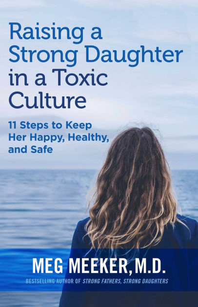 Raising A Strong Daughter In A Toxic Culture 11 Steps To Keep Her Happy Healthy And Safe By Meg Meeker Nook Book Ebook Barnes Noble