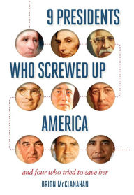 Title: 9 Presidents Who Screwed Up America: And Four Who Tried to Save Her, Author: Brion McClanahan