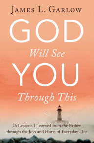 Title: God Will See You Through This: 26 Lessons I Learned from the Father through the Joys and Hurts of Everyday Life, Author: James L. Garlow