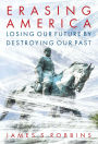 Erasing America: Losing Our Future by Destroying Our Past