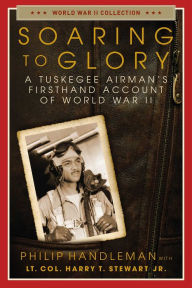Title: Soaring to Glory: A Tuskegee Airman's Firsthand Account of World War II, Author: Philip Handleman