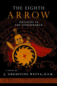 Title: The Eighth Arrow: Odysseus in the Underworld, A Novel, Author: J. Augustine Wetta