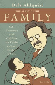 Title: The Story of the Family: G.K. Chesterton on the Only State that Creates and Loves Its Own Citizens, Author: G. K. Chesterton