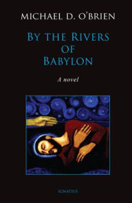 Title: By the Rivers of Babylon: A Novel, Author: Michael D. O'Brien