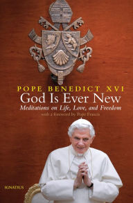 Title: God Is Ever New: Meditations on Life, Love, and Freedom, Author: Pope Benedict XVI