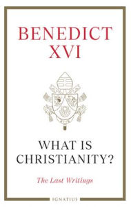 Title: What Is Christianity?: The Last Writings, Author: Pope Benedict XVI