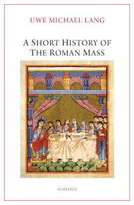 Title: A Short History of the Roman Mass, Author: Uwe Michael Lang