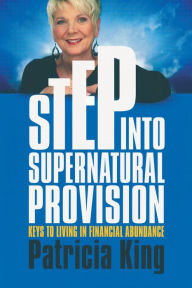 Title: Step Into Supernatural Provision: Keys to living in financial abundance, Author: Patricia King