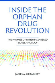 Title: Inside the Orphan Drug Revolution: The Promise of Patient-Centered Biotechnology, Author: James A Geraghty