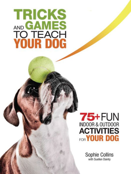 Tricks and Games to Teach Your Dog: 75+ Cool Activities to Bring Out Your Dog's Inner Star