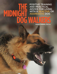 Title: The Midnight Dog Walkers: Positive Training and Practical Advice for Living With Reactive and Aggressive Dogs, Author: Annie Phenix