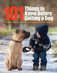 Title: 101 Things to Know Before Getting a Dog: The Essential Guide to Preparing Your Family and Home for a Canine Companion, Author: Susan M. Ewing