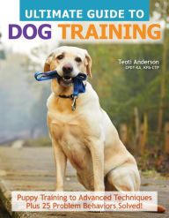 Title: The Ultimate Guide to Dog Training: Puppy Training to Advanced Techniques Plus 25 Problem Behaviors Solved!, Author: Teoti Anderson