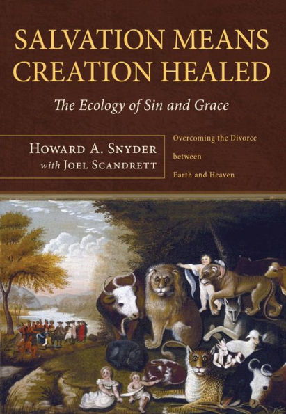 Salvation Means Creation Healed: The Ecology of Sin and Grace: Overcoming the Divorce between Earth and Heaven