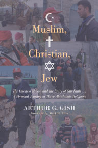Muslim, Christian, Jew: The Oneness of God and the Unity of Our Faith . . . A Personal Journey in Three Abrahamic Religions