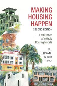 Title: Making Housing Happen, 2nd Edition: Faith-Based Affordable Housing Models, Author: Jill Suzanne Shook