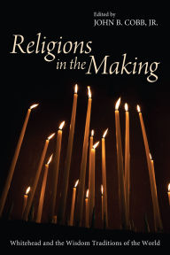 Title: Religions in the Making: Whitehead and the Wisdom Traditions of the World, Author: John B. Cobb Jr.