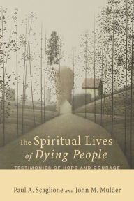 Title: The Spiritual Lives of Dying People: Testimonies of Hope and Courage, Author: Paul A. Scaglione