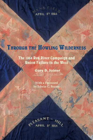 Through the Howling Wilderness: The 1864 Red River Campaign and Union Failure in the West