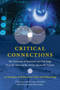 Title: Critical Connections: The University of Tennessee and Oak Ridge from the Dawn of the Atomic Age to the Present, Author: Lee Riedinger