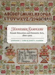 Title: Tennessee Samplers: Female Education and Domestic Arts, 1800-1900, Author: Jennifer Core