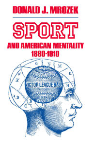 Title: Sport & American Mentality, 1880-1910, Author: Donald J. Mrozek