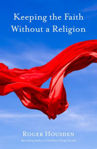 Title: Keeping the Faith Without a Religion, Author: Roger Housden
