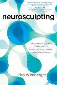 Title: Neurosculpting: A Whole-Brain Approach to Heal Trauma, Rewrite Limiting Beliefs, and Find Wholeness, Author: Lisa Wimberger