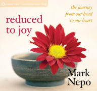 Title: Reduced to Joy: The Journey from Our Head to Our Heart, Author: Mark Nepo
