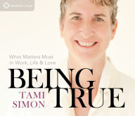 Title: Being True: What Matters Most in Work, Life, and Love, Author: Tami Simon