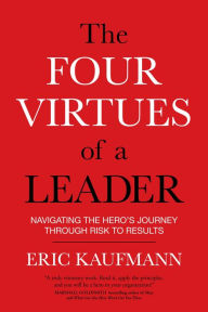 Title: The Four Virtues of a Leader: Navigating the Hero's Journey Through Risk to Results, Author: Eric Kaufmann