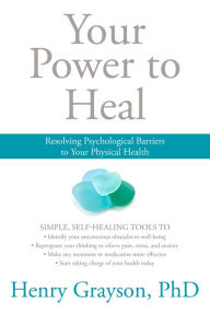 Title: Your Power to Heal: Resolving Psychological Barriers to Your Physical Health, Author: Henry Grayson Ph.D.