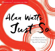 Title: Just So: An Odyssey Into the Cosmic Web of Connection, Play, and True Pleasure, Author: Alan Watts