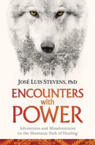 Title: Encounters with Power: Adventures and Misadventures on the Shamanic Path of Healing, Author: José Luis Stevens Ph.D.