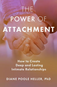 Title: The Power of Attachment: How to Create Deep and Lasting Intimate Relationships, Author: Diane Poole Heller Ph.D.
