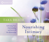 Title: Nourishing Intimacy: Cultivating Trust, Understanding, and Love in All Our Relationships, Author: Tara Brach