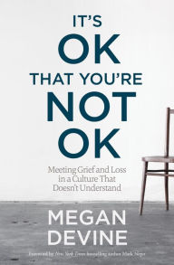 Title: It's OK That You're Not OK: Meeting Grief and Loss in a Culture That Doesn't Understand, Author: Megan Devine