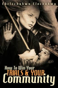 Title: How To Win Your Trials & Your Community, Author: Ebelechukwu Elochukwu