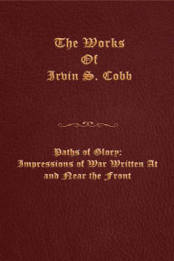Title: Paths of Glory: Impressions of War Written at and near the Front, Author: Irvin S. Cobb