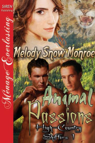 Title: Animal Passions [High-Country Shifters 1] (Siren Publishing Menage Everlasting), Author: Melody Monroe