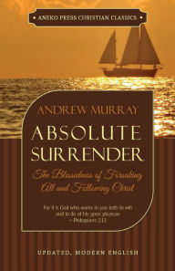 Title: Absolute Surrender: The Blessedness of Forsaking All and Following Christ, Author: Andrew Murray