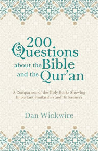 Title: 200 Questions about the Bible and the Qur'an: A Comparison of the Holy Books Showing Important Similarities and Differences, Author: Dan Wickwire