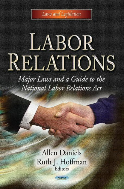 Labor Relations Major Laws And A Guide To The National Labor Relations Act By Allen Daniels