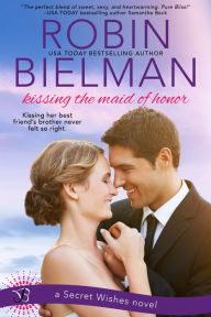 Title: Kissing the Maid of Honor: A Secret Wishes Novel, Author: Robin Bielman
