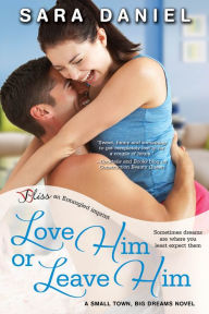 Title: Love Him or Leave Him: A Small Town, Big Dreams Novel, Author: Sara Daniel