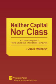 Title: Neither Capital, Nor Class: A Critical Analysis of Pierre Bourdieu's Theoretical Framework, Author: Jacek Tittenbrun