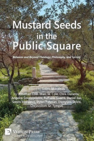 Title: Mustard Seeds in the Public Square: Between and Beyond Theology, Philosophy, and Society, Author: Sotiris Mitralexis